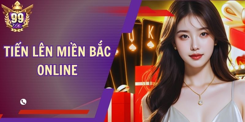 Tiến Lên Miền Bắc Online - Đấu Trí Siêu Gắt Cùng 99Vina